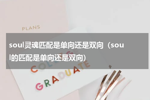 soul灵魂匹配是单向还是双向（soul的匹配是单向还是双向）