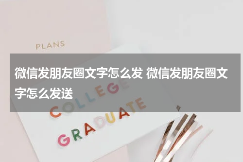 微信发朋友圈文字怎么发 微信发朋友圈文字怎么发送