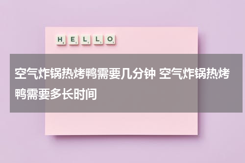 空气炸锅热烤鸭需要几分钟 空气炸锅热烤鸭需要多长时间