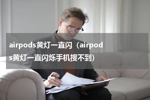 airpods黄灯一直闪（airpods黄灯一直闪烁手机搜不到）