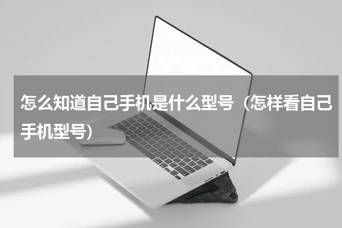 怎么知道自己手机是什么型号（怎样看自己手机型号）