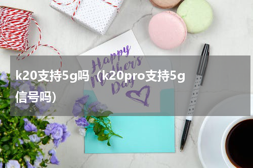 k20支持5g吗（k20pro支持5g信号吗）