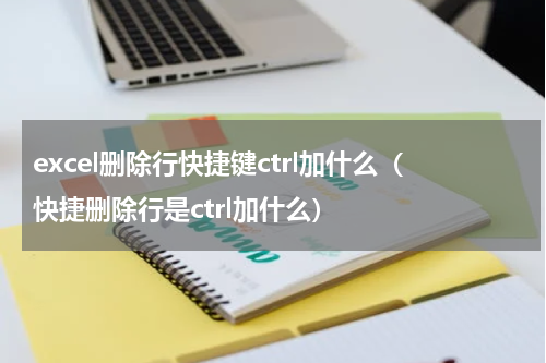 excel删除行快捷键ctrl加什么（快捷删除行是ctrl加什么）