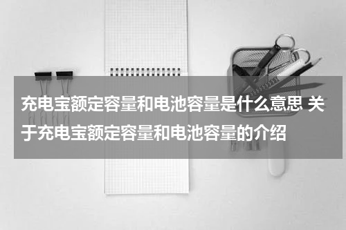 充电宝额定容量和电池容量是什么意思 关于充电宝额定容量和电池容量的介绍