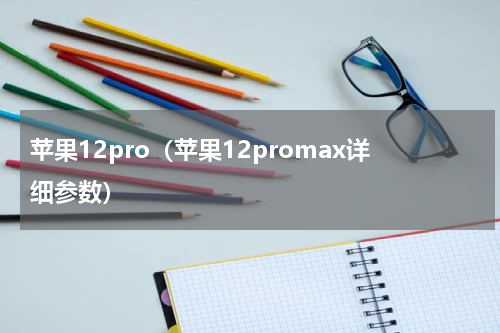 苹果12pro（苹果12promax详细参数）