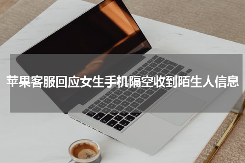 苹果客服回应女生手机隔空收到陌生人信息