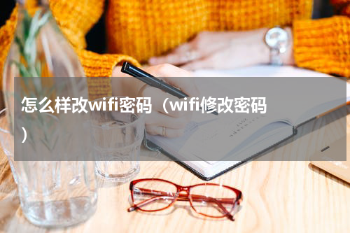 怎么样改wifi密码（wifi修改密码）