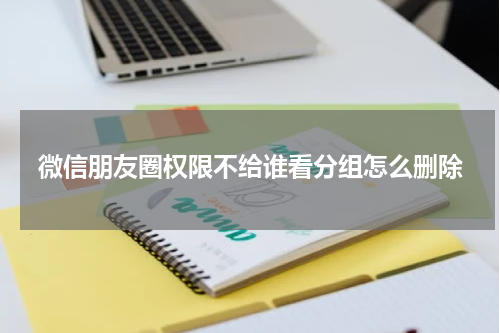 微信朋友圈权限不给谁看分组怎么删除