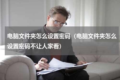 电脑文件夹怎么设置密码（电脑文件夹怎么设置密码不让人家看）