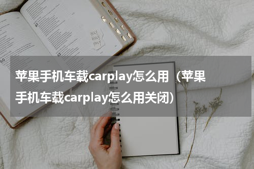 苹果手机车载carplay怎么用（苹果手机车载carplay怎么用关闭）