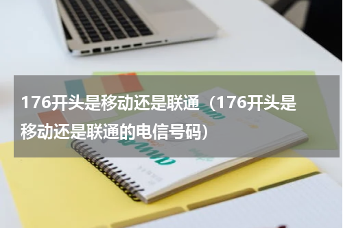 176开头是移动还是联通（176开头是移动还是联通的电信号码）