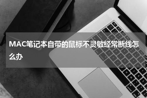 MAC笔记本自带的鼠标不灵敏经常断线怎么办