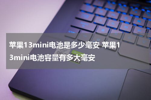 苹果13mini电池是多少毫安 苹果13mini电池容量有多大毫安