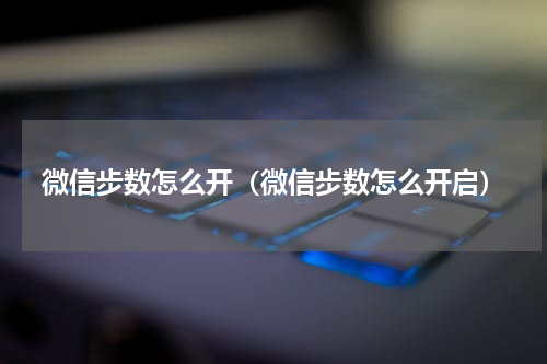 微信步数怎么开（微信步数怎么开启）