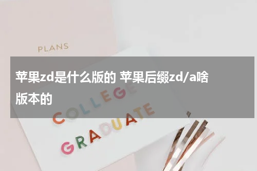 苹果zd是什么版的 苹果后缀zd/a啥版本的