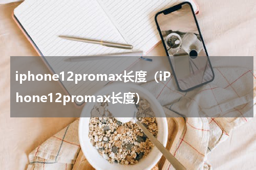 iphone12promax长度（iPhone12promax长度）