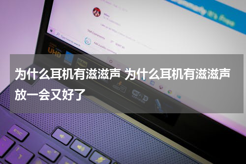 为什么耳机有滋滋声 为什么耳机有滋滋声放一会又好了