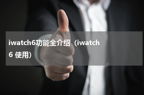 iwatch6功能全介绍（iwatch6 使用）