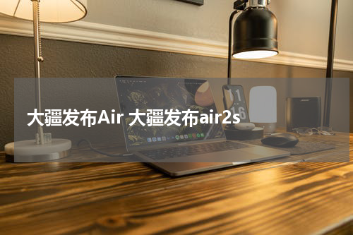 大疆发布Air 大疆发布air2s