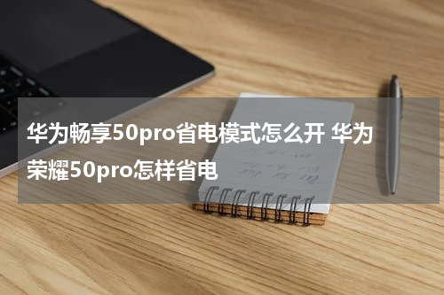 华为畅享50pro省电模式怎么开 华为荣耀50pro怎样省电