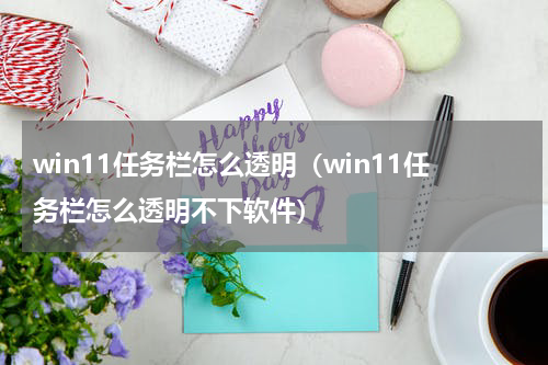 win11任务栏怎么透明（win11任务栏怎么透明不下软件）