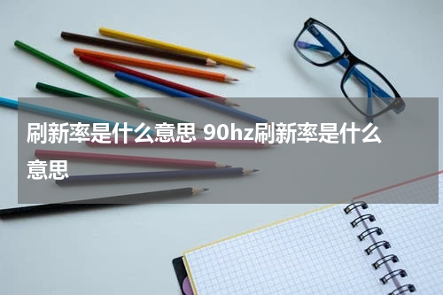 刷新率是什么意思 90hz刷新率是什么意思