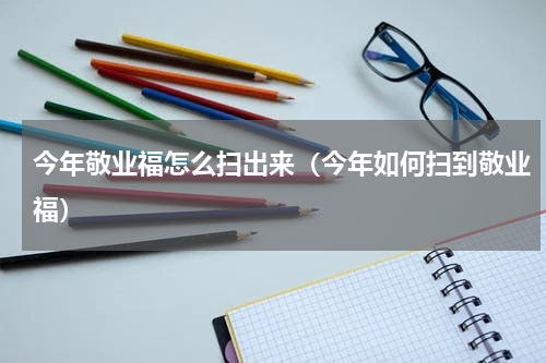 今年敬业福怎么扫出来（今年如何扫到敬业福）