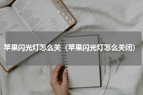 苹果闪光灯怎么关（苹果闪光灯怎么关闭）