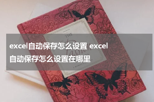 excel自动保存怎么设置 excel自动保存怎么设置在哪里