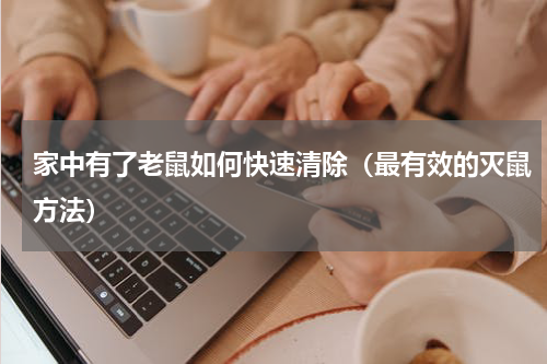 家中有了老鼠如何快速清除（最有效的灭鼠方法）