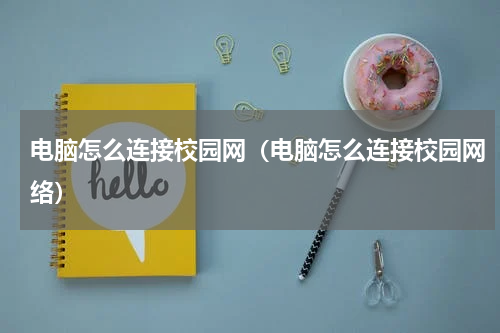 电脑怎么连接校园网（电脑怎么连接校园网络）