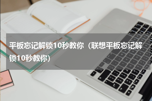 平板忘记解锁10秒教你（联想平板忘记解锁10秒教你）
