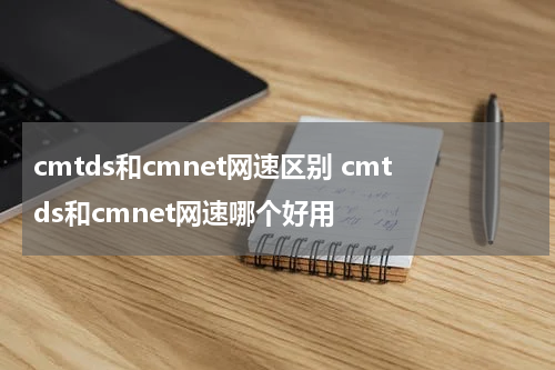 cmtds和cmnet网速区别 cmtds和cmnet网速哪个好用