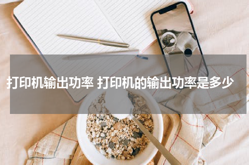 打印机输出功率 打印机的输出功率是多少