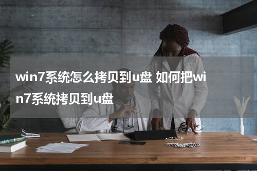 win7系统怎么拷贝到u盘 如何把win7系统拷贝到u盘