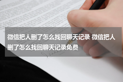 微信把人删了怎么找回聊天记录 微信把人删了怎么找回聊天记录免费