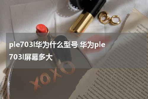 ple703l华为什么型号 华为ple703l屏幕多大