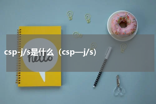 csp-j/s是什么（csp—j/s）