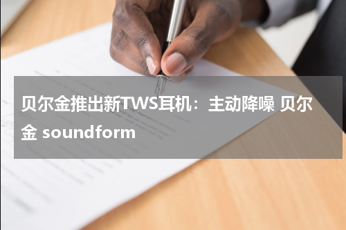 贝尔金推出新TWS耳机：主动降噪 贝尔金 soundform