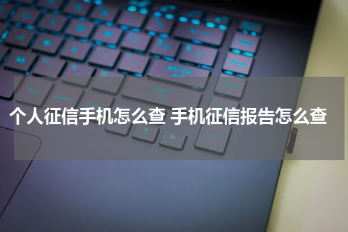 个人征信手机怎么查 手机征信报告怎么查