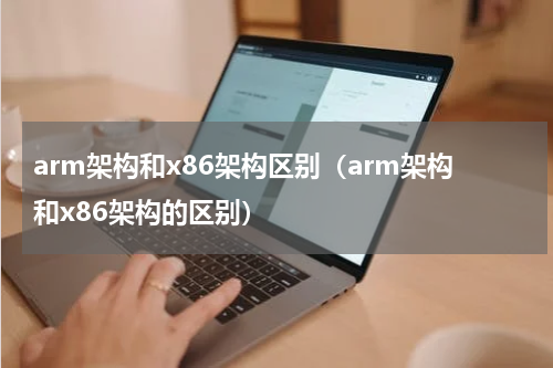arm架构和x86架构区别（arm架构和x86架构的区别）