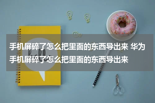 手机屏碎了怎么把里面的东西导出来 华为手机屏碎了怎么把里面的东西导出来