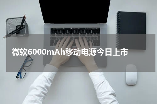 微软6000mAh移动电源今日上市