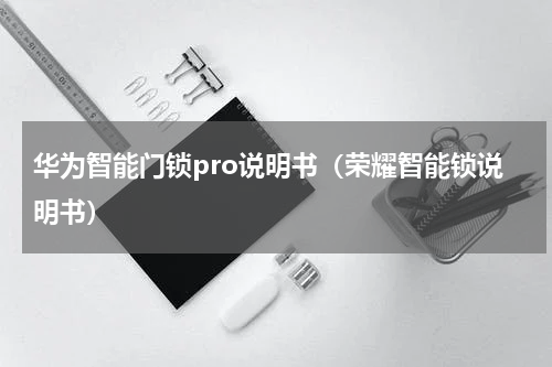 华为智能门锁pro说明书（荣耀智能锁说明书）