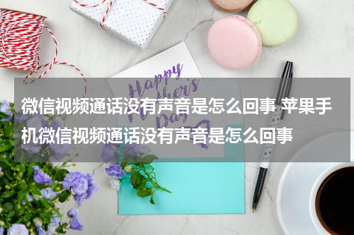 微信视频通话没有声音是怎么回事 苹果手机微信视频通话没有声音是怎么回事