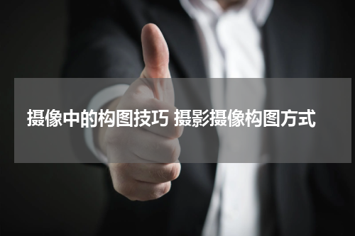 摄像中的构图技巧 摄影摄像构图方式