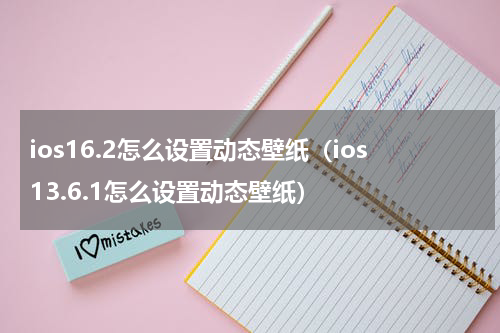 ios16.2怎么设置动态壁纸（ios13.6.1怎么设置动态壁纸）