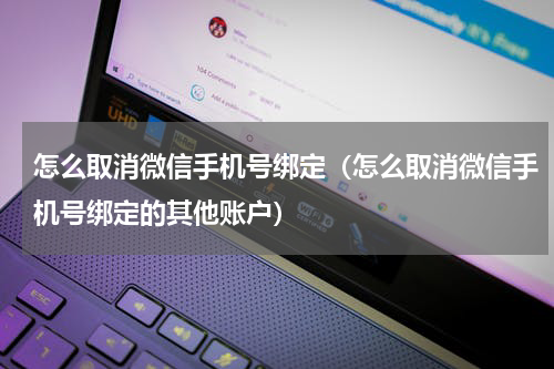 怎么取消微信手机号绑定（怎么取消微信手机号绑定的其他账户）