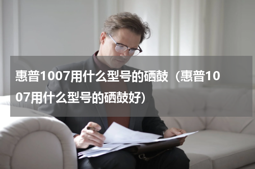 惠普1007用什么型号的硒鼓（惠普1007用什么型号的硒鼓好）