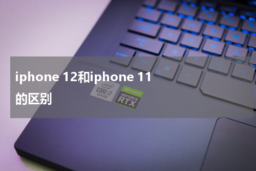 iphone 12和iphone 11的区别